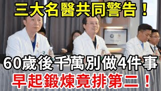 警惕！三大名醫共同警告：60歲後千萬別做4件事，早起運動竟也上榜！第一名太可怕了！【中老年講堂】