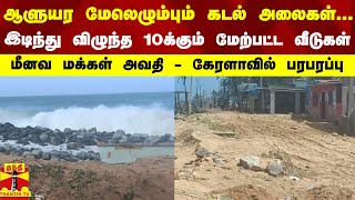 ஆளுயர மேலெழும்பும் கடல் அலைகள்...  இடிந்து விழுந்த 10க்கும் மேற்பட்ட வீடுகள் - கேரளாவில் பரபரப்பு