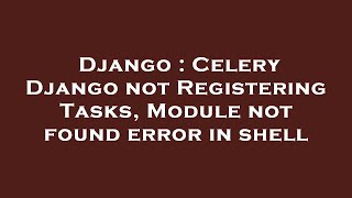 Django : Celery Django not Registering Tasks, Module not found error in shell