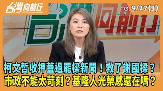 2024.09.27【台灣向前行 Part3】柯文哲收押蓋過罷樑新聞！救了謝國樑？市政不能太苛刻？基隆人光榮感還在嗎？