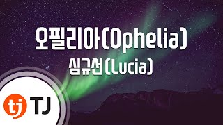 [TJ노래방] 오필리아(Ophelia) - 심규선(Lucia) / TJ Karaoke