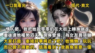 完结现代爽文：情人節，我把他孤零零扔在大街上轉身就走。重後逢他權勢滔天。現身會場，為女友買項鏈。 大家打趣：秦總好事將近了吧？他懶懶：玩玩而已算不得數的。話落看到了我唇角笑意一僵。