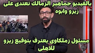 بالفيديو جماهير الزمالك تعتدى على زيزو وابوه ومسئول زملكاوى يعترف بتوقيع زيزو للاهلى