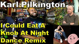 I Could Eat A Knob At Night Dance Remix & Karl Pilkington I Could Eat A Knob At Night Official React
