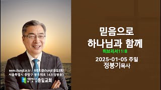 [충일교회] 주일예배(2025-01-05)_믿음으로 하나님과 함께(히브리서11:8)_정봉기목사