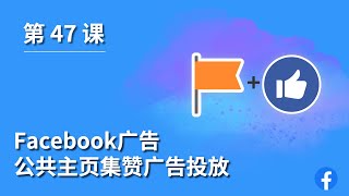 第 47 课 ｜Facebook广告 ｜公共主页集赞广告投放