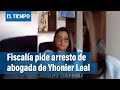 Nueva audiencia en el caso Leal, fiscalía solicita Captura la abogada de Yhonier Leal | El Tiempo