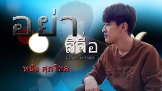 อย่าสิจื่อ - หนึ่ง ศุภโชค [COVER VERSION]