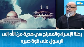 رحلة الإسراء والمعراج هي هدية من الله إلى الرسول على قوة صبره