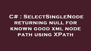 C# : SelectSingleNode returning null for known good xml node path using XPath
