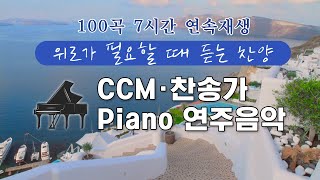 CCM \u0026 찬송가 Piano 연주음악(위로가 필요할 때 듣는 찬양) / 100곡 7시간 연속 재생