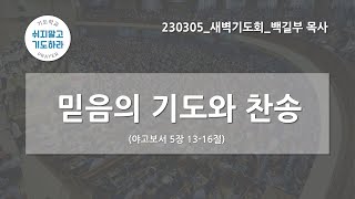 [한빛감리교회] 230305_새벽기도회_믿음의 기도와 찬송_야고보서 5장 13-16절_백길부 목사