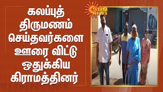 கலப்புத்திருமணம் செய்தவர்களை ஊரை விட்டு ஒதுக்கிய கிராமத்தினர்