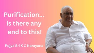 Purification...is there any end to this! | Pujya Sri K C Narayana | BP Vol 9