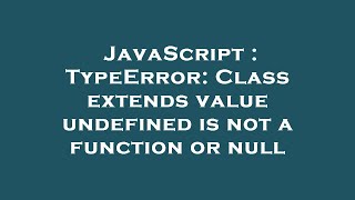 JavaScript : TypeError: Class extends value undefined is not a function or null