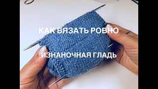 Как вязать ровно (изнаночная гладь)