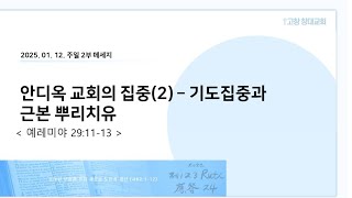 2025. 01. 12 주일 2부 메세지 - 안디옥 교회의 집중(2) - 기도집중과 근본뿌리 치유 (렘29:11-13)