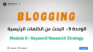 Blogging Academy | Keyword Research Strategy  الوحدة 9 : البحث عن الكلمات الرئيسية