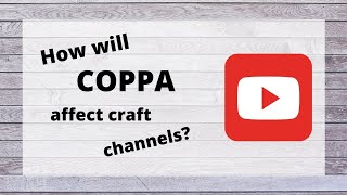 COPPA / Future of Crafting Channels.  Part ONE