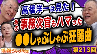 第213回闇鍋ジャーナリズム「高橋洋一は見た！あの事務次官もハマった●●しゃぶしゃぶ狂騒曲」