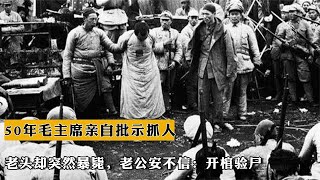 50年毛主席親自批示抓人，老頭卻突然暴斃，老公安不信：開棺驗屍