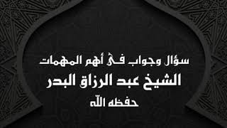 سؤال وجواب فى أهم المهمات ( 4 ) الشيخ عبد الرزاق البدر