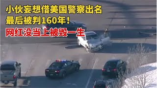 小伙为出名挑衅美国警察，被判160年！网红没当上还毁了一生