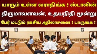 யாரும் உள்ள வராதிங்க ! ஸ்டாலின், திருமாவளவன், உதயநிதி மூன்று பேர் மட்டும் திடீர் ஆலோசனை ! பாருங்க !