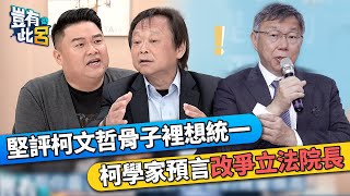 王世堅評柯文哲骨子裡想統一  柯學家預言不選總統改爭立法院長｜豈有此呂 EP9 精華