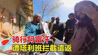 骑行阿富汗被围观拥抱，去巴米扬路上遭塔利班拦截，无奈被遣返！