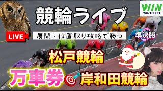 【競輪ライブ】松戸競輪 松阪競輪 岸和田競輪 WINTICKET準決勝