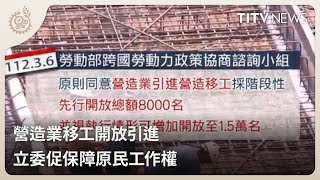 營造業移工開放引進 立委促保障原民工作權｜每日熱點新聞｜原住民族電視台