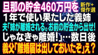 【スカッとする話】旦那の貯金460万円を１年で使い果たした義姉 夫「姉さんが離婚される。お前の貯金から出せ！じゃなきゃ離婚！」義父「離婚届は出しておいたぞ」え？【新作+傑作選】