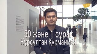 Нұрсұлтан Құрманмен 50 және 1 сұрақ