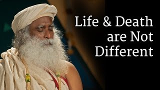Life and Death are Not Different  Sadhguru