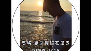 志騏-讓回憶留在過去(DJ家群-2016) 修改版