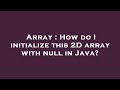 Array : How do I initialize this 2D array with null in Java?