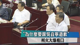 「為什麼要跟吳音寧道歉」 柯火大爆粗口