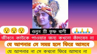 জীবনে কাউকে পাওয়ার জন্য কখনো কাঁদবেন না যে আপনার সে একদিন ফিরে আসবেই শুনুন শ্রী কৃষ্ণ বাণী ভালো হবে🙏