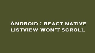 Android : react native listview won't scroll