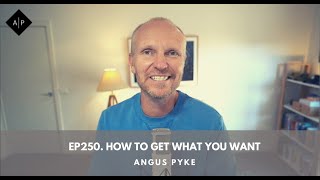 Ep250. How To Get What You Want. Angus Pyke