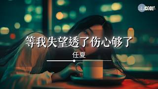 任夏 - 等我失望透了伤心够了「反正你也累了你也倦了」【🎧AI高质音乐/拼音歌词 Eng Lyrics】