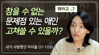 애인에게 참을 수 없는 문제가 있다면? 이렇게 해보세요. │ 레즈 이야기 │ 내가 사랑했던 여자들_ep.05