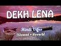 DEKH LENA || Hindi (Slowed + Reverb) Song cover by Arijit Singh