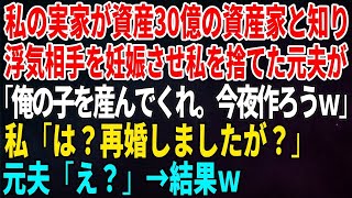 【スカッとする話】私の実家が資産30億の資産家と知り浮気相手を妊娠させ私を捨てた元夫が「俺の子を産んでくれ。今夜作ろうｗ」私「は？再婚しましたが？」元夫「え？」→結果ｗ【修羅場・朗読・いい話】