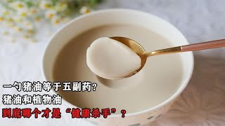 一勺猪油等于五副药？猪油和植物油，到底哪个才是“健康杀手”？