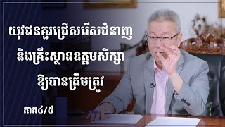 យុវជនគួរជ្រើសរើសជំនាញ និងគ្រឹះស្ថានឧត្តមសិក្សាឱ្យបានត្រឹមត្រូវ ភាគ៤/៥ (Re-uploaded)