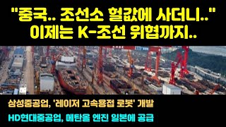 3조 투입한 조선소 헐값에 사더니…K-조선 위협까지..삼성중공업, ‘레이저 고속 용접 로봇’ 개발, HD현대중공업, 메탄올 엔진 일본에 공급