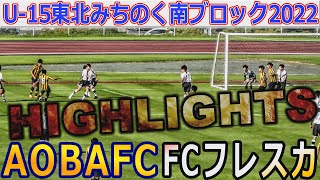 【ハイライト】AOBA FC vs FCフレスカ U 15東北みちのくリーグ南ブロック2022