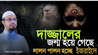 দা জ্জা লের জন্ম হয়ে গেছে !! অবশেষে মুখ খুললেন শায়খ আহমাদুল্লাহ হাফিঃ |